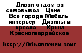 Диван отдам за самовывоз › Цена ­ 1 - Все города Мебель, интерьер » Диваны и кресла   . Крым,Красногвардейское